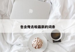 包含俺去啦最新的词条