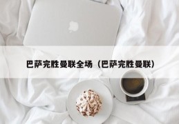 巴萨完胜曼联全场（巴萨完胜曼联）