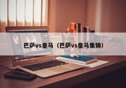 巴萨vs皇马（巴萨vs皇马集锦）