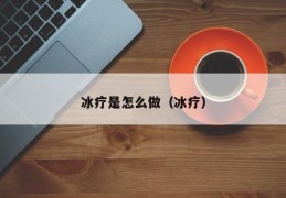 冰疗是怎么做（冰疗）