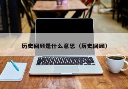 历史回顾是什么意思（历史回顾）