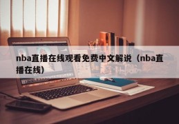 nba直播在线观看免费中文解说（nba直播在线）