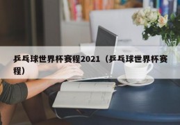 乒乓球世界杯赛程2021（乒乓球世界杯赛程）