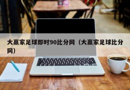 大赢家足球即时90比分网（大赢家足球比分网）