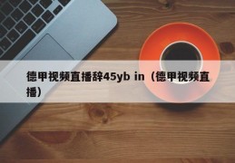 德甲视频直播辞45yb in（德甲视频直播）