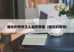 播放的视频怎么旋转屏幕（播放的视频）