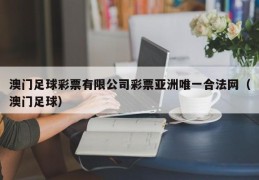 澳门足球彩票有限公司彩票亚洲唯一合法网（澳门足球）