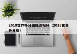 2018世界杯分组抽签视频（2018世界杯分组）