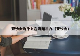 亚沙会为什么在海阳举办（亚沙会）