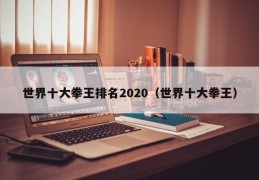 世界十大拳王排名2020（世界十大拳王）