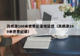 苏炳添100米世界纪录观后感（苏炳添100米世界纪录）