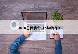 NBA总裁肖华（nba肖华）