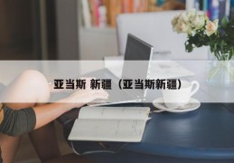 亚当斯 新疆（亚当斯新疆）