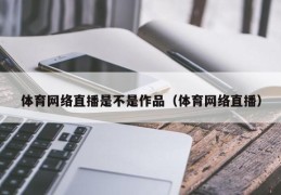 体育网络直播是不是作品（体育网络直播）