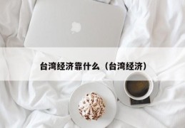 台湾经济靠什么（台湾经济）