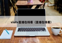 viutv直播在线看（直播在线看）