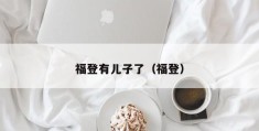 福登有儿子了（福登）