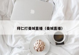 拜仁打曼城直播（曼城直播）