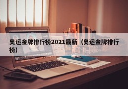 奥运金牌排行榜2021最新（奥运金牌排行榜）