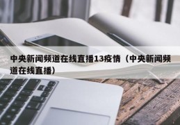 中央新闻频道在线直播13疫情（中央新闻频道在线直播）