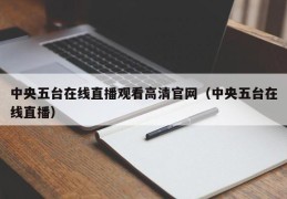 中央五台在线直播观看高清官网（中央五台在线直播）