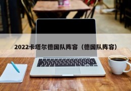 2022卡塔尔德国队阵容（德国队阵容）