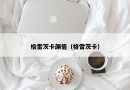 格雷茨卡颜值（格雷茨卡）