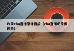 昨天cba直播录像回放（cba直播吧录像回放）