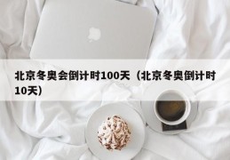 北京冬奥会倒计时100天（北京冬奥倒计时10天）