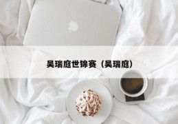 吴瑞庭世锦赛（吴瑞庭）