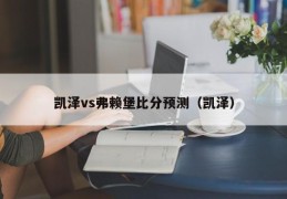 凯泽vs弗赖堡比分预测（凯泽）