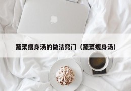 蔬菜瘦身汤的做法窍门（蔬菜瘦身汤）