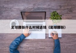 足球腰斩什么时候退钱（足球腰斩）