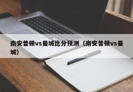 南安普顿vs曼城比分预测（南安普顿vs曼城）