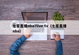 七星直播nba7live tv（七星直播nba）