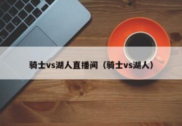 骑士vs湖人直播间（骑士vs湖人）