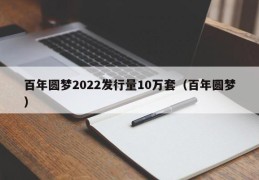 百年圆梦2022发行量10万套（百年圆梦）