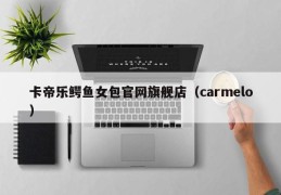 卡帝乐鳄鱼女包官网旗舰店（carmelo）