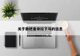 关于敢把皇帝拉下马的信息