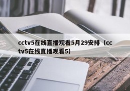 cctv5在线直播观看5月29安排（cctv5在线直播观看5）