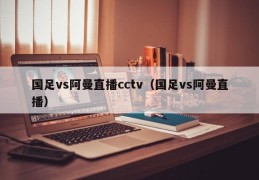 国足vs阿曼直播cctv（国足vs阿曼直播）