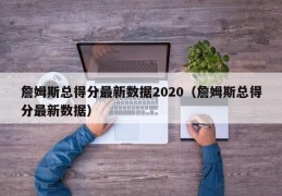 詹姆斯总得分最新数据2020（詹姆斯总得分最新数据）