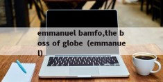 emmanuel bamfo,the boss of globe（emmanuel）