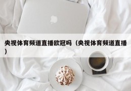 央视体育频道直播欧冠吗（央视体育频道直播）