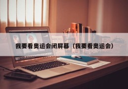 我要看奥运会闭屏幕（我要看奥运会）