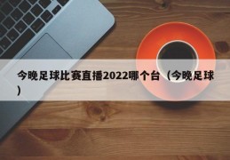 今晚足球比赛直播2022哪个台（今晚足球）