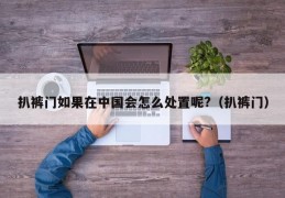 扒裤门如果在中国会怎么处置呢?（扒裤门）