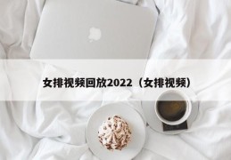 女排视频回放2022（女排视频）