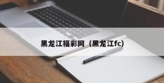 黑龙江福彩网（黑龙江fc）