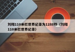 刘翔110米栏世界纪录为1288秒（刘翔110米栏世界纪录）